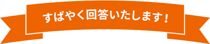 すばやく回答いたします！